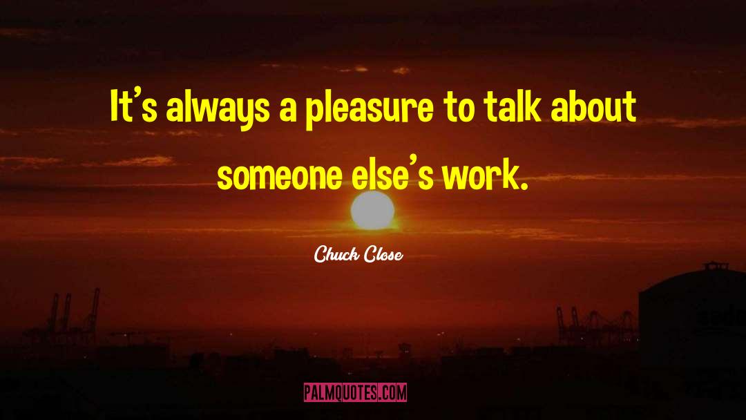 Chuck Close Quotes: It's always a pleasure to