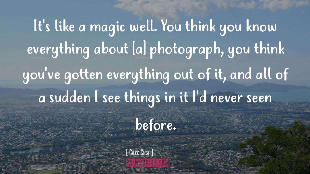 Chuck Close Quotes: It's like a magic well.