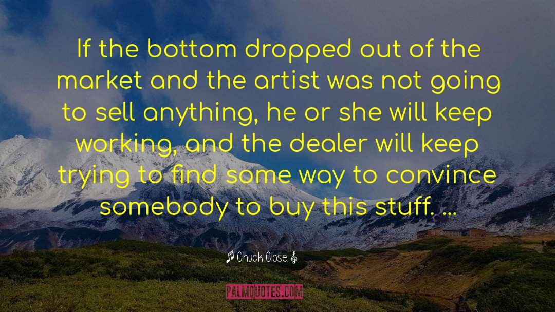 Chuck Close Quotes: If the bottom dropped out