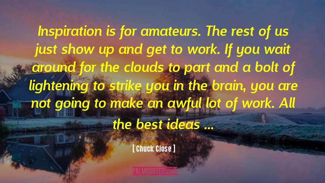 Chuck Close Quotes: Inspiration is for amateurs. The