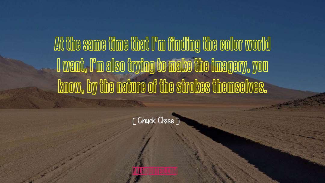 Chuck Close Quotes: At the same time that