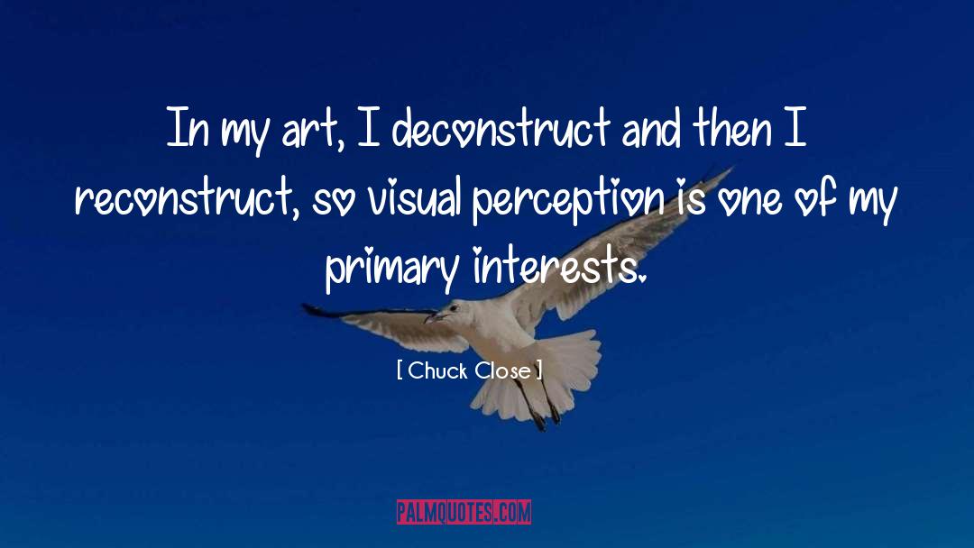 Chuck Close Quotes: In my art, I deconstruct