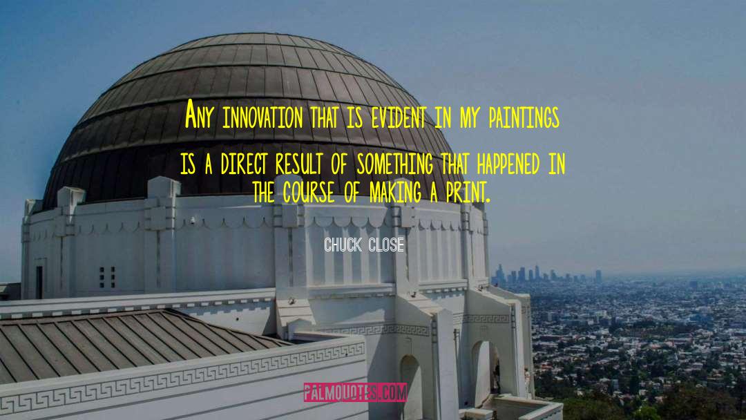 Chuck Close Quotes: Any innovation that is evident