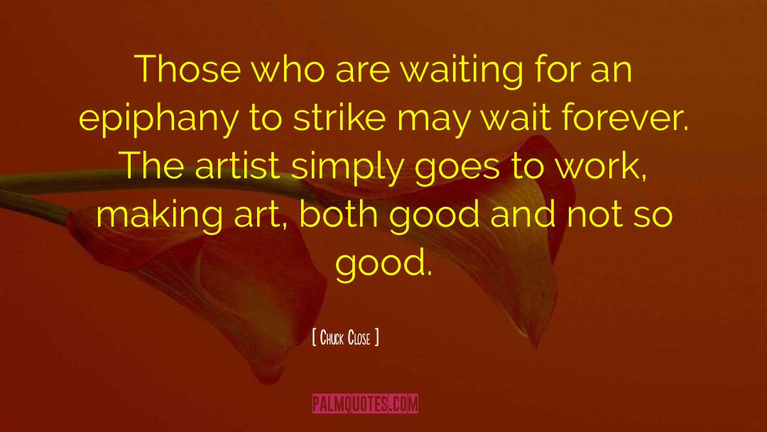 Chuck Close Quotes: Those who are waiting for