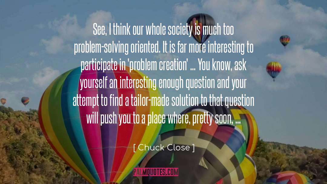 Chuck Close Quotes: See, I think our whole