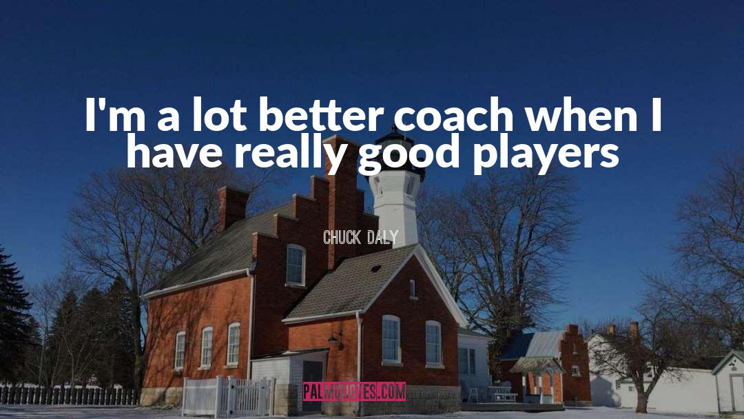 Chuck Daly Quotes: I'm a lot better coach