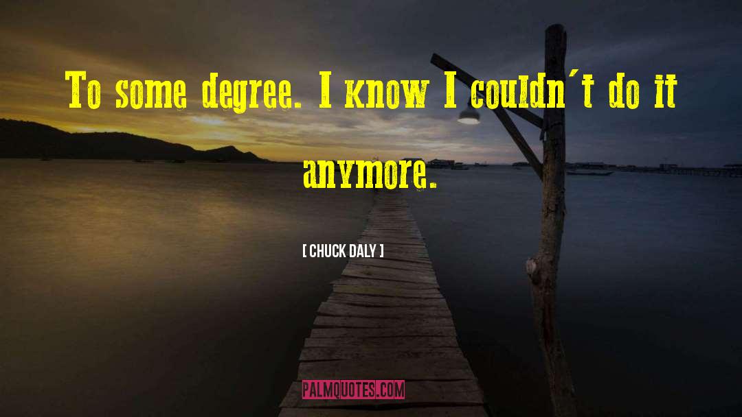 Chuck Daly Quotes: To some degree. I know