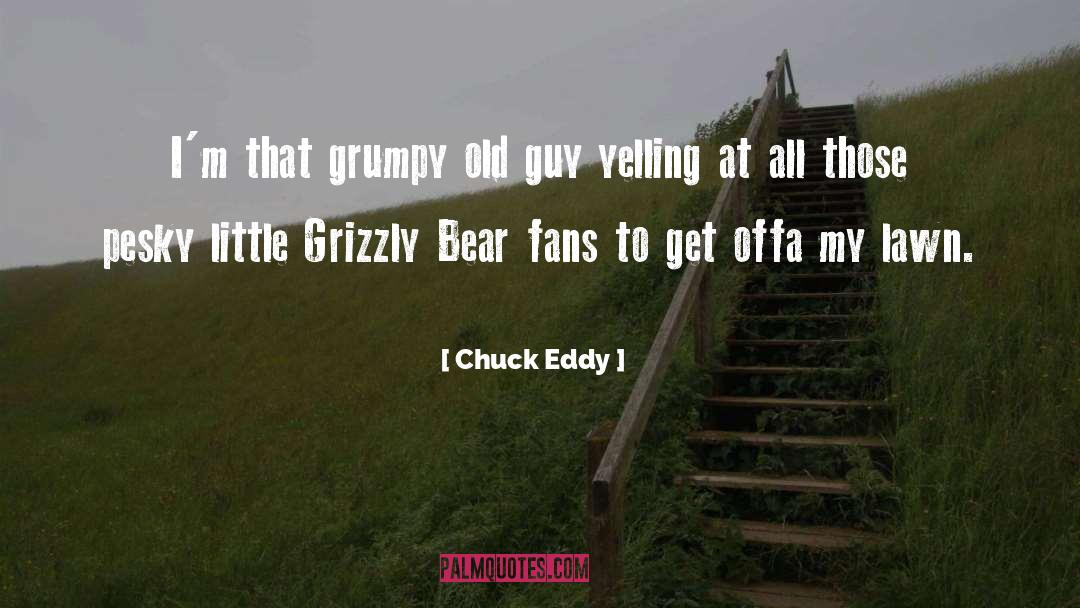 Chuck Eddy Quotes: I'm that grumpy old guy