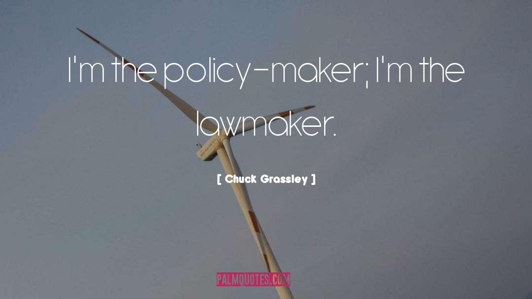Chuck Grassley Quotes: I'm the policy-maker; I'm the