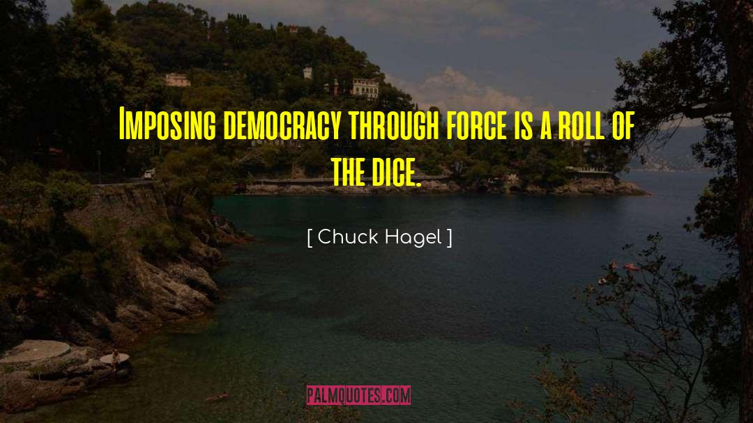 Chuck Hagel Quotes: Imposing democracy through force is