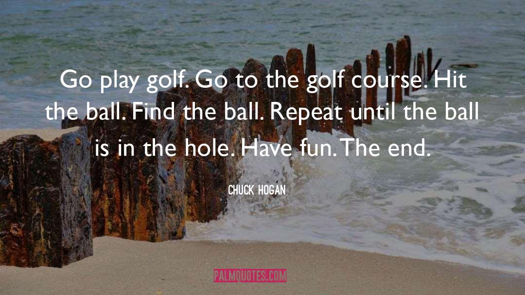 Chuck Hogan Quotes: Go play golf. Go to