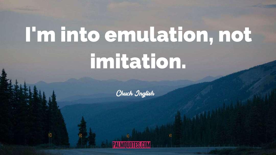 Chuck Inglish Quotes: I'm into emulation, not imitation.