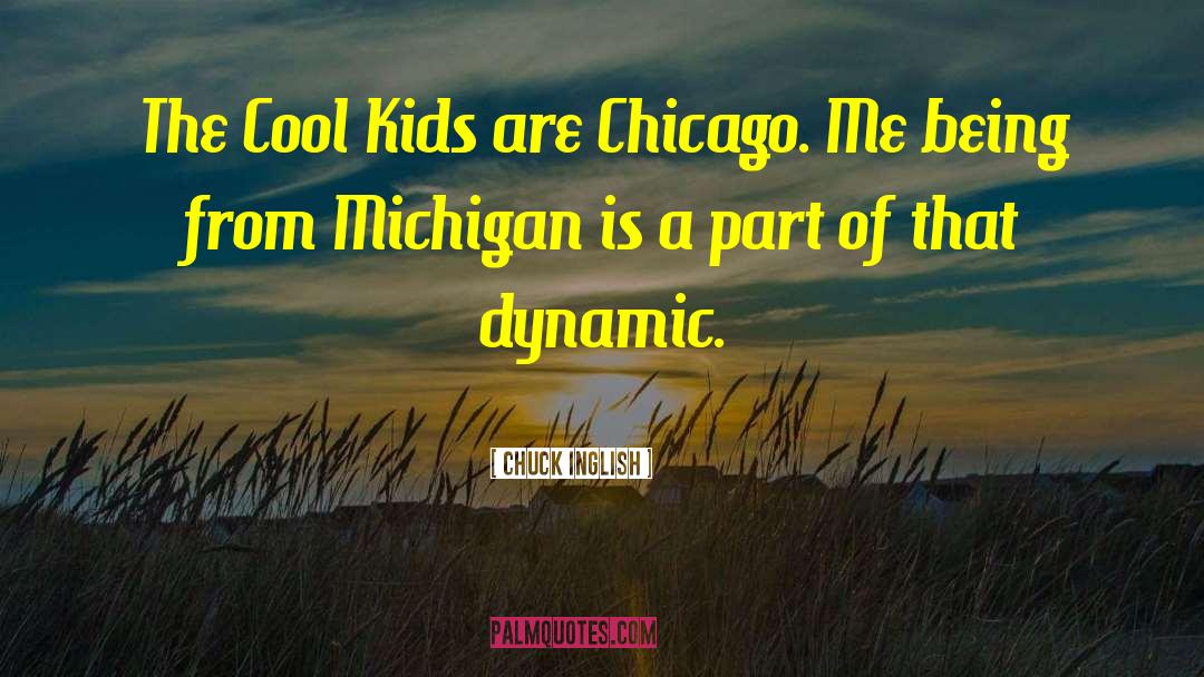 Chuck Inglish Quotes: The Cool Kids are Chicago.