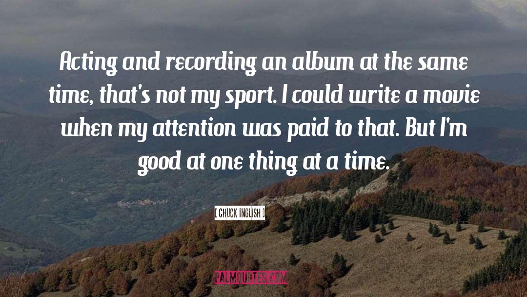 Chuck Inglish Quotes: Acting and recording an album