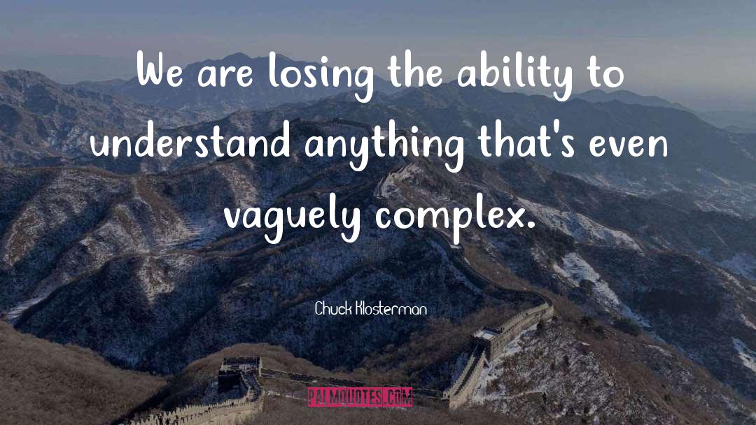 Chuck Klosterman Quotes: We are losing the ability