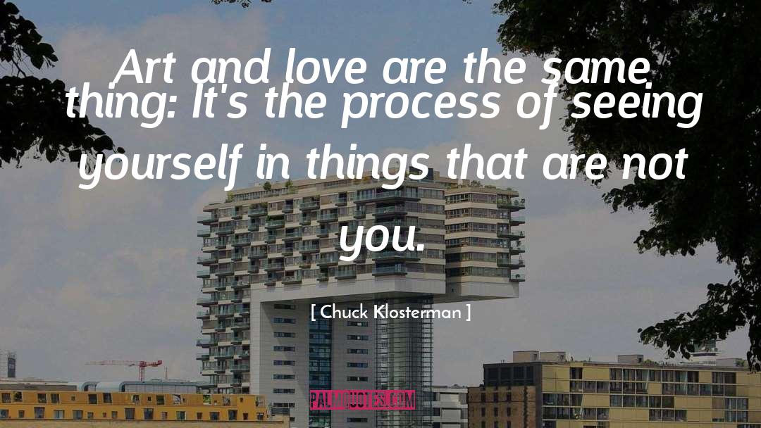 Chuck Klosterman Quotes: Art and love are the