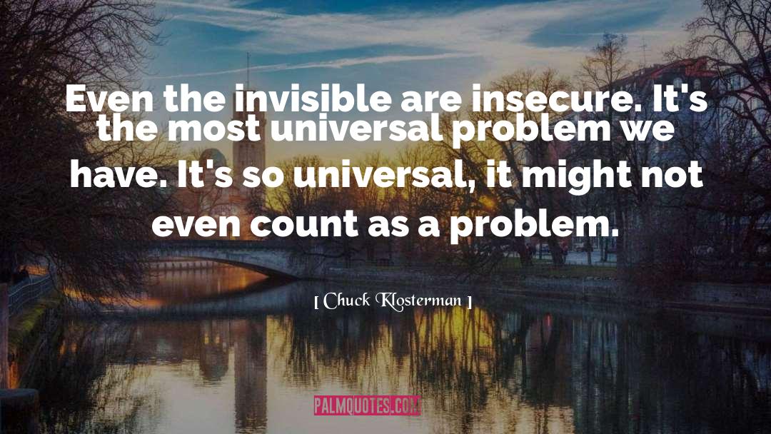 Chuck Klosterman Quotes: Even the invisible are insecure.