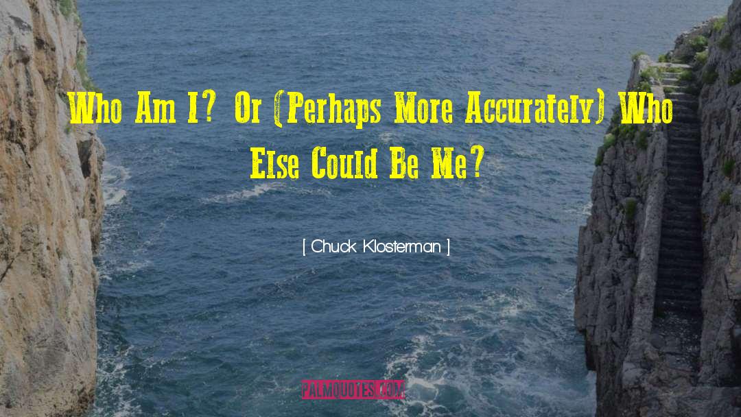 Chuck Klosterman Quotes: Who Am I? Or (Perhaps