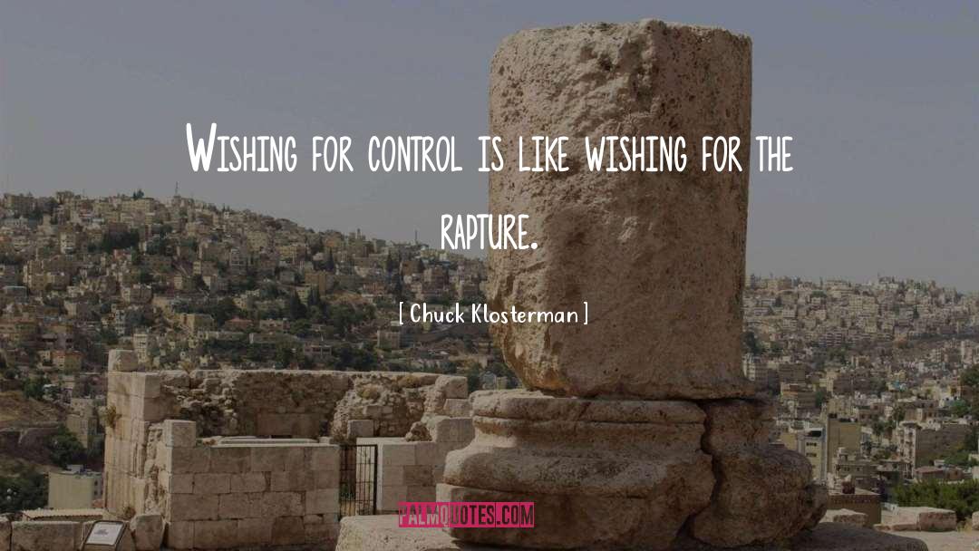 Chuck Klosterman Quotes: Wishing for control is like
