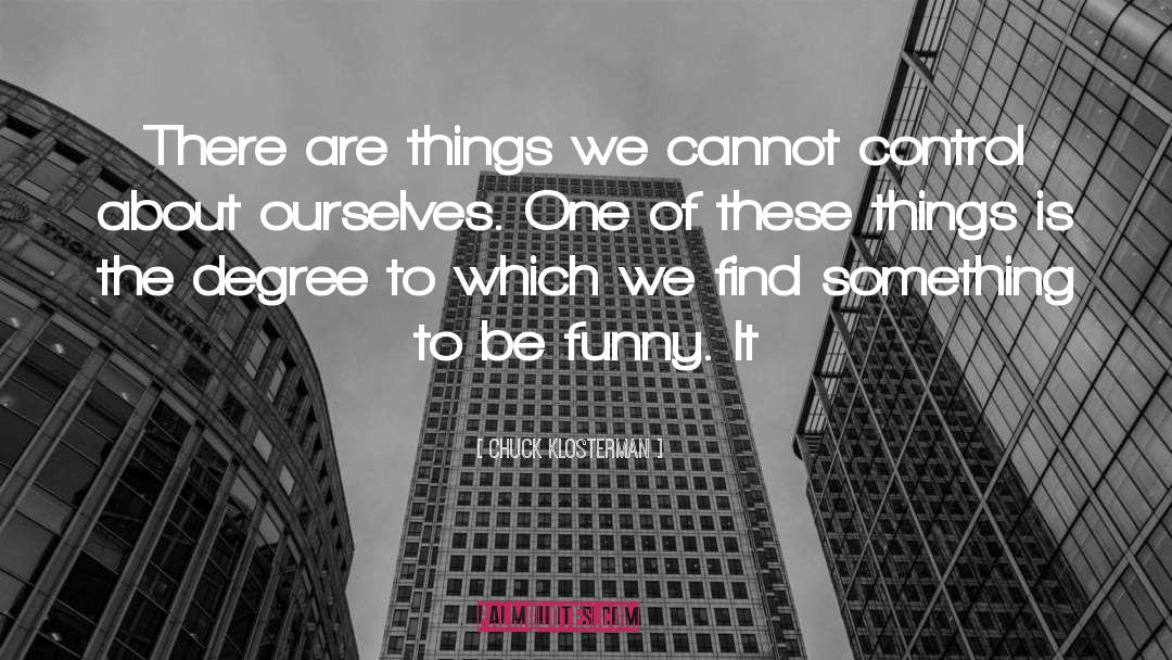 Chuck Klosterman Quotes: There are things we cannot