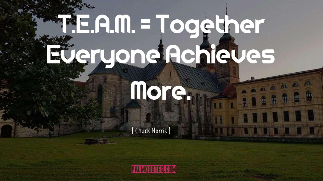 Chuck Norris Quotes: T.E.A.M. = Together Everyone Achieves