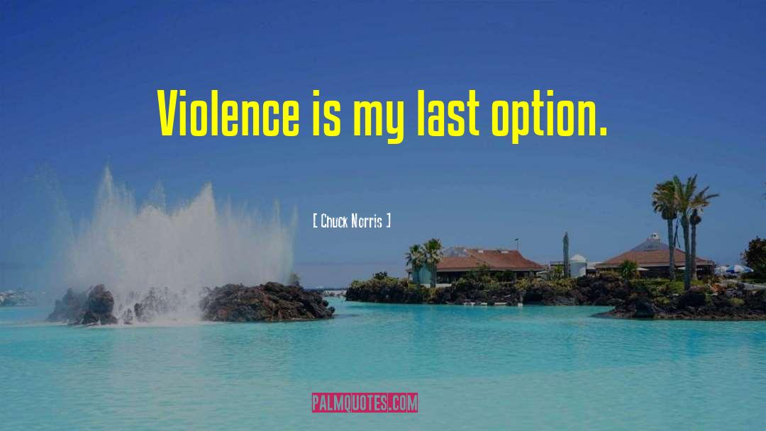 Chuck Norris Quotes: Violence is my last option.