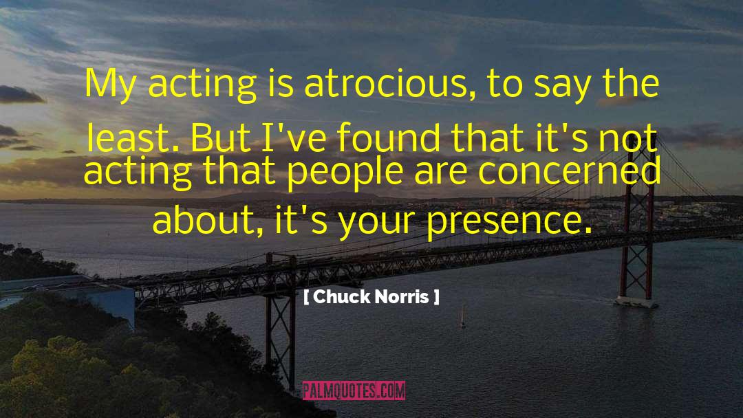 Chuck Norris Quotes: My acting is atrocious, to