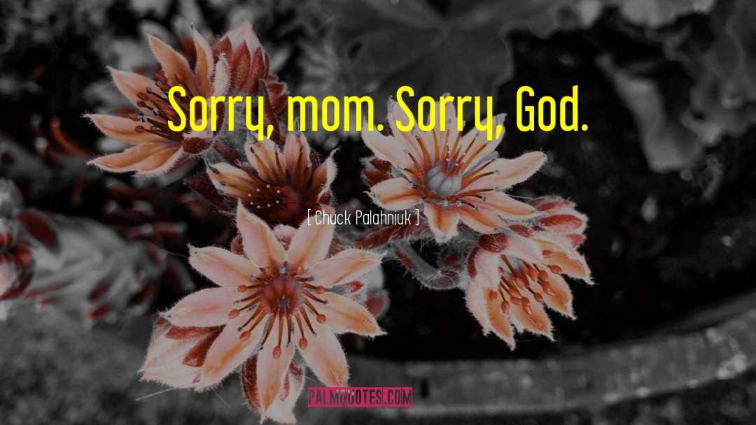 Chuck Palahniuk Quotes: Sorry, mom. <br />Sorry, God.