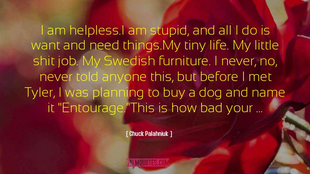 Chuck Palahniuk Quotes: I am helpless.<br>I am stupid,