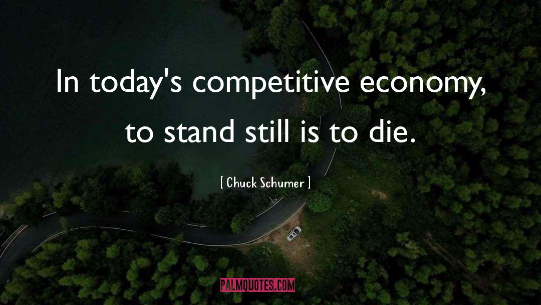 Chuck Schumer Quotes: In today's competitive economy, to