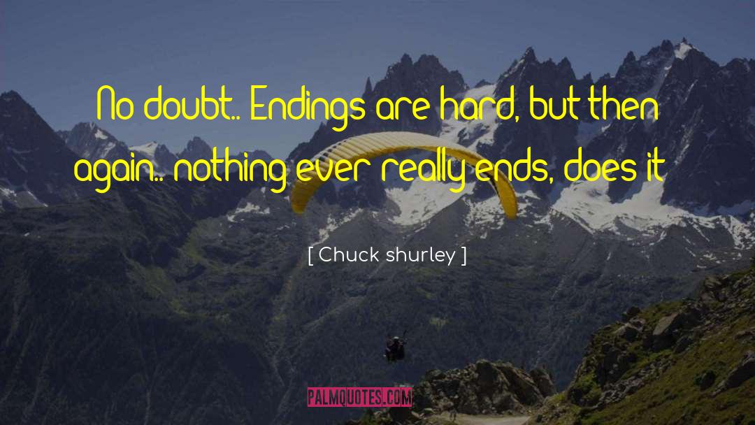 Chuck Shurley Quotes: No doubt.. Endings are hard,