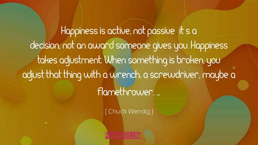 Chuck Wendig Quotes: Happiness is active, not passive;