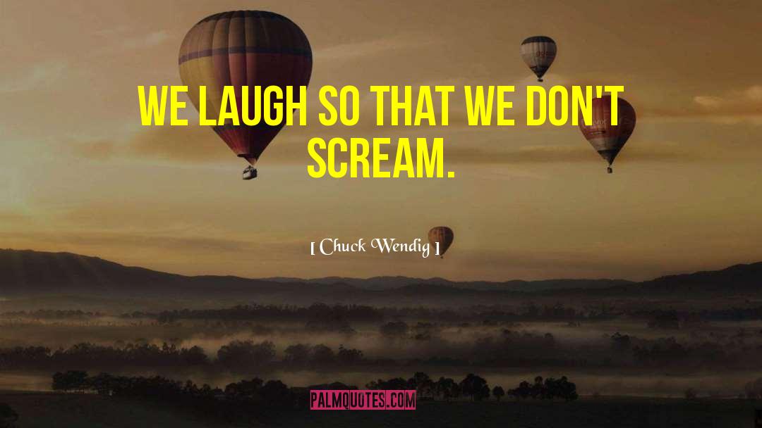 Chuck Wendig Quotes: We laugh so that we