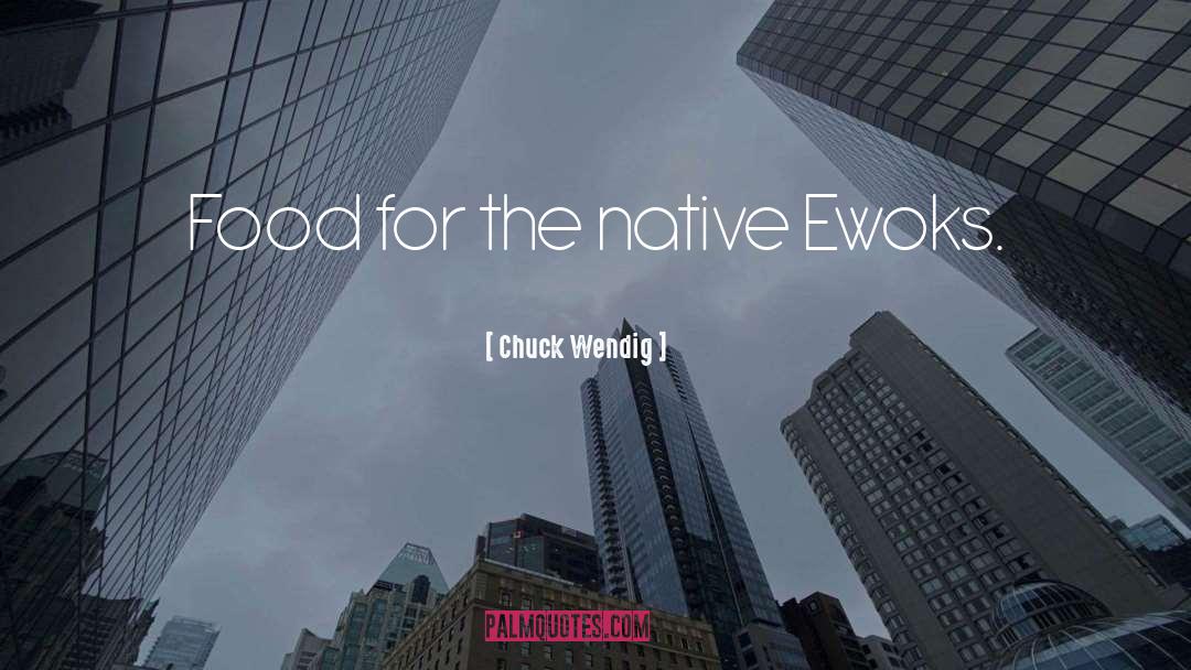 Chuck Wendig Quotes: Food for the native Ewoks.