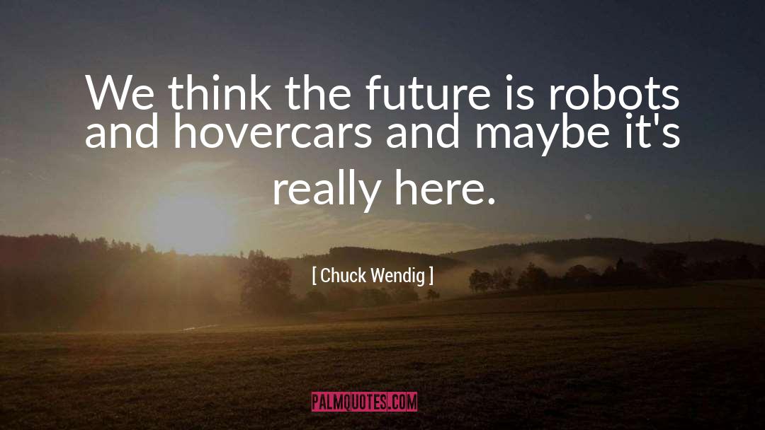 Chuck Wendig Quotes: We think the future is