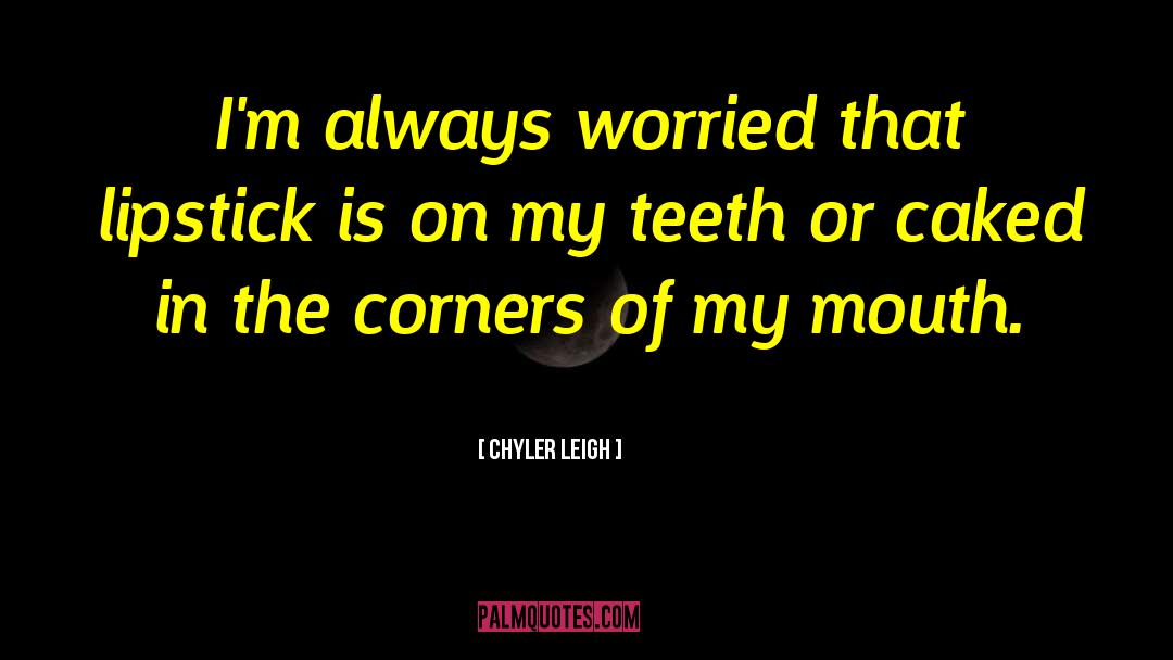 Chyler Leigh Quotes: I'm always worried that lipstick