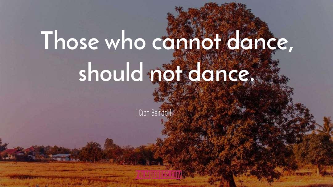 Cian Beirdd Quotes: Those who cannot dance, should