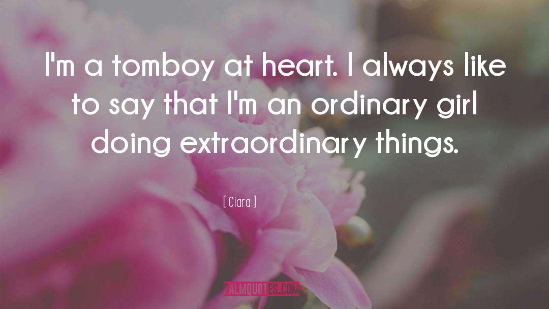 Ciara Quotes: I'm a tomboy at heart.