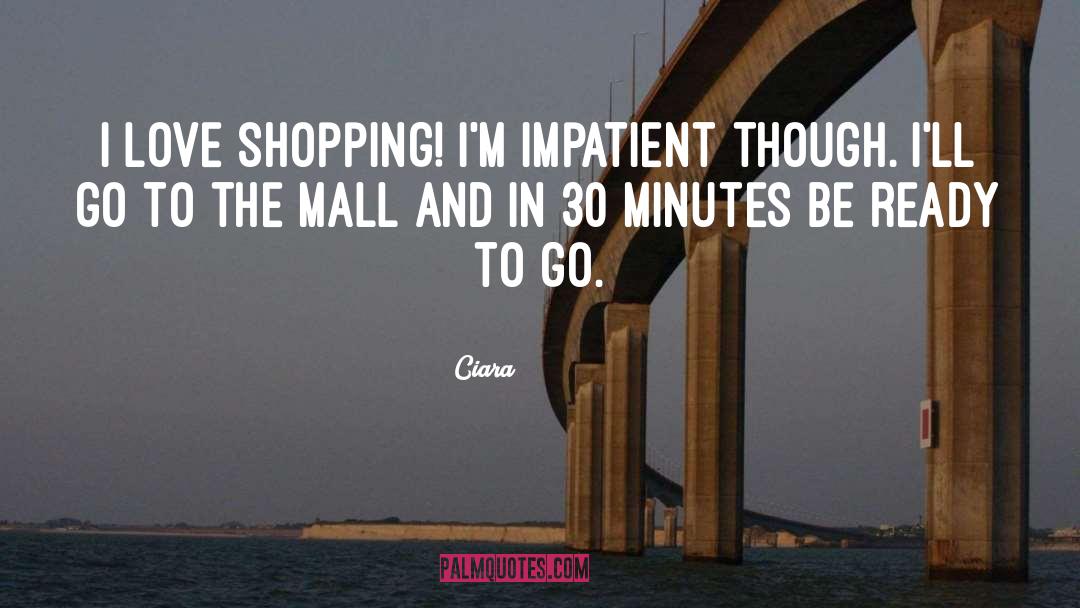 Ciara Quotes: I love shopping! I'm impatient