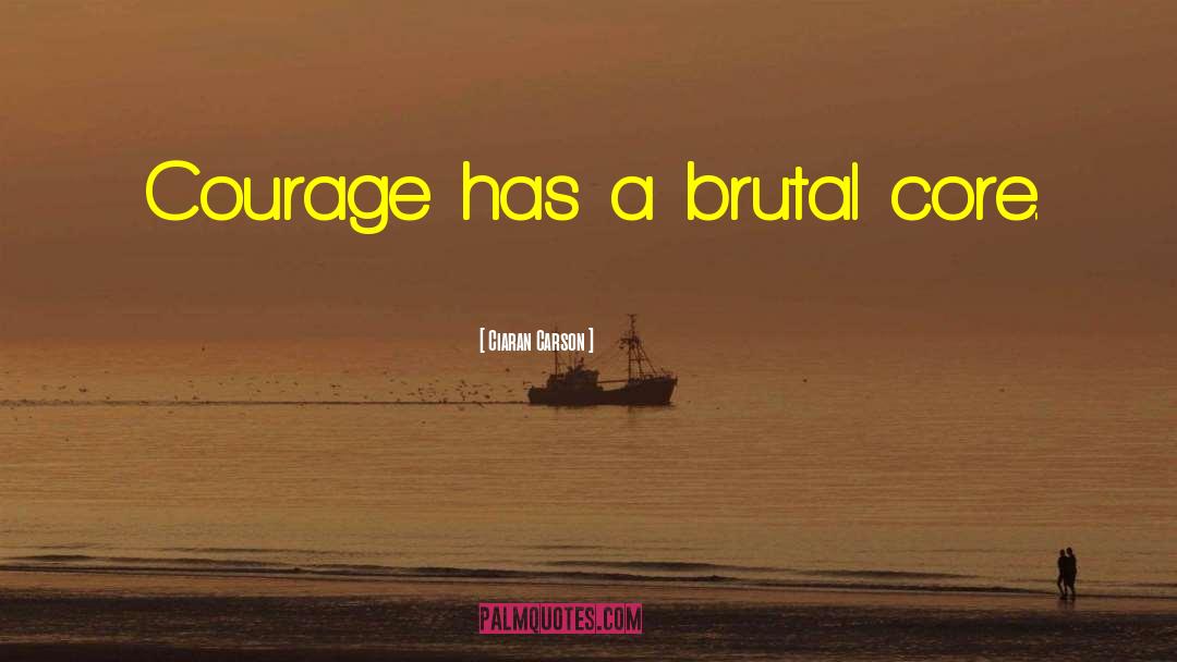 Ciaran Carson Quotes: Courage has a brutal core.