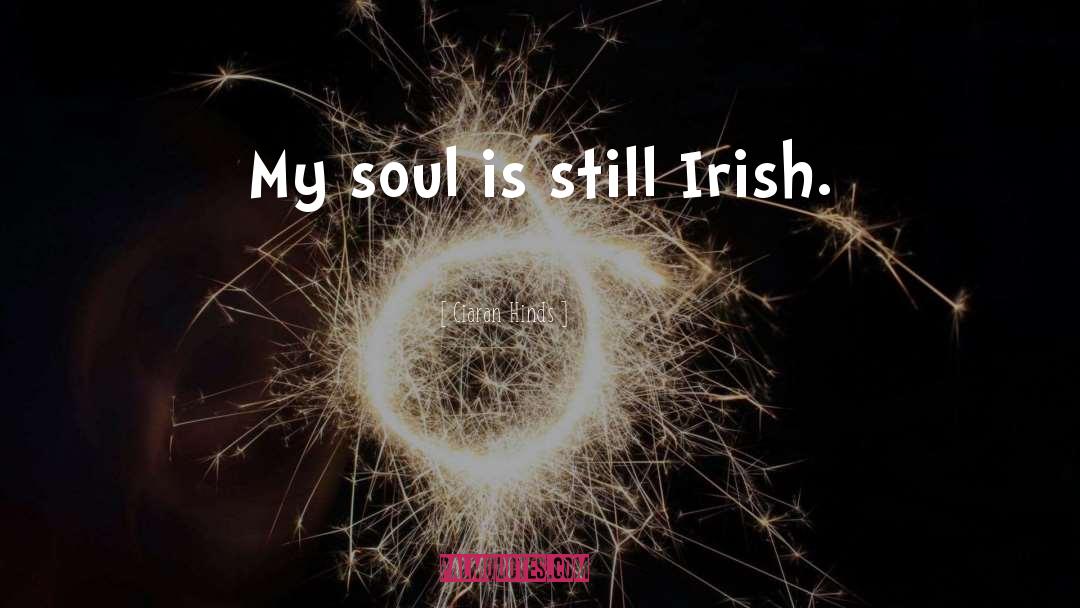 Ciaran Hinds Quotes: My soul is still Irish.