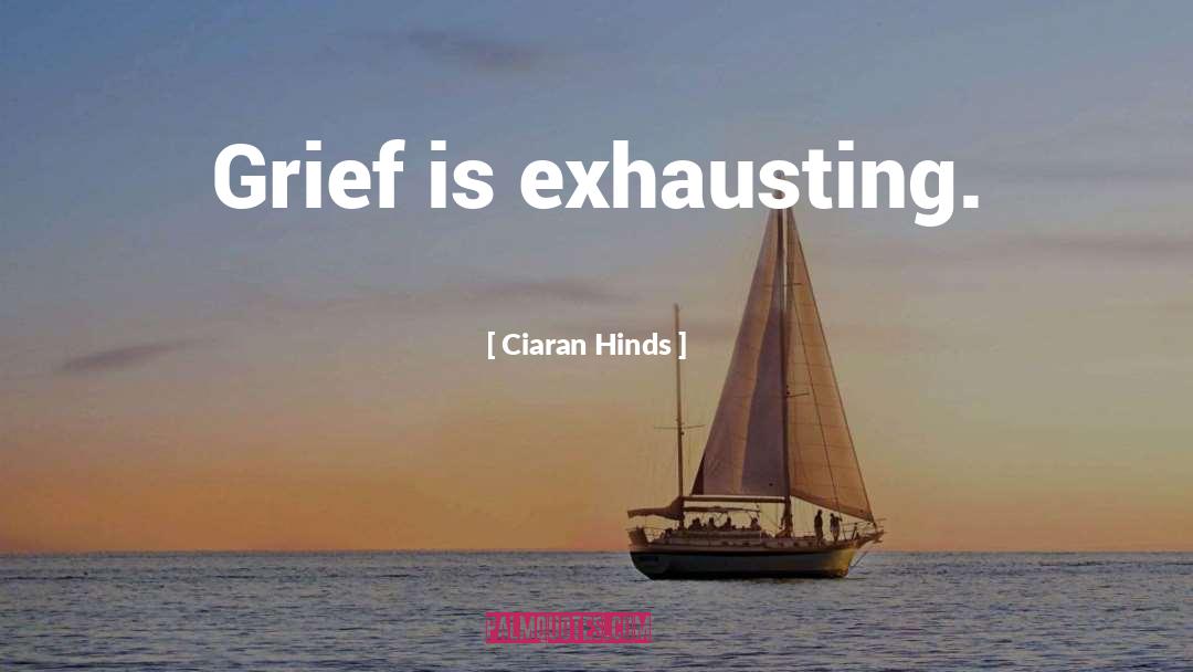 Ciaran Hinds Quotes: Grief is exhausting.