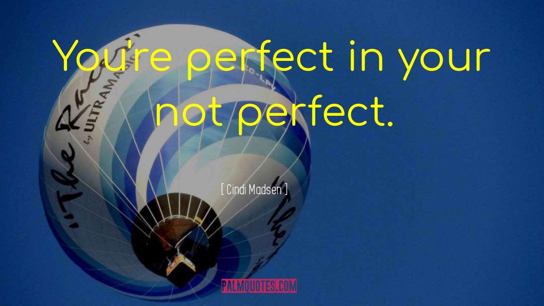 Cindi Madsen Quotes: You're perfect in your not