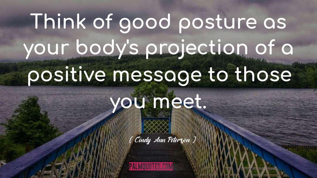 Cindy Ann Peterson Quotes: Think of good posture as