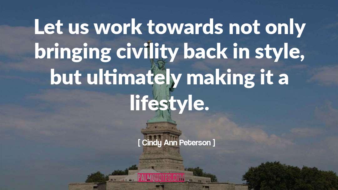 Cindy Ann Peterson Quotes: Let us work towards not