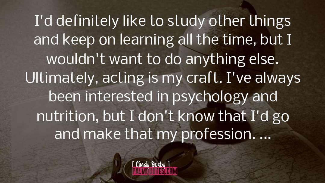 Cindy Busby Quotes: I'd definitely like to study