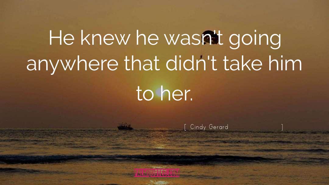 Cindy Gerard Quotes: He knew he wasn't going