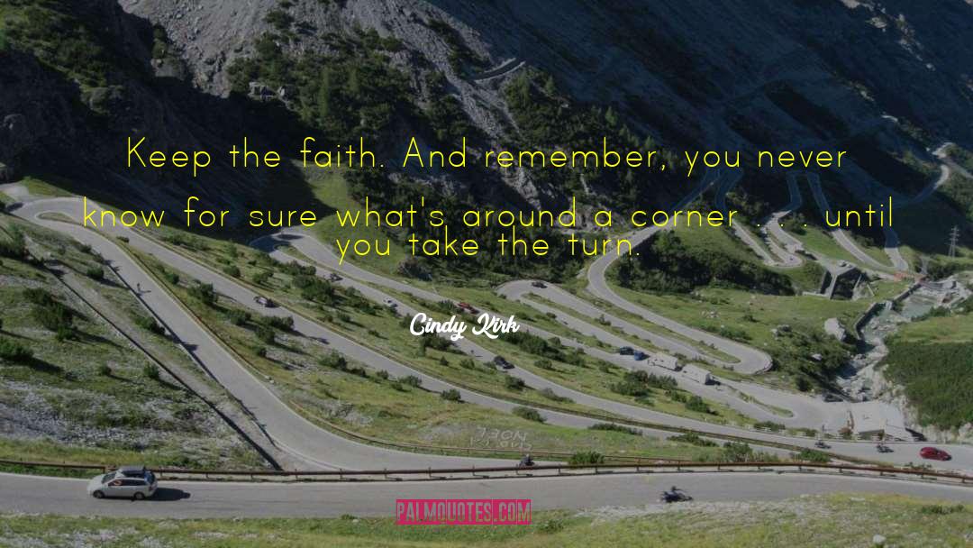 Cindy Kirk Quotes: Keep the faith. And remember,