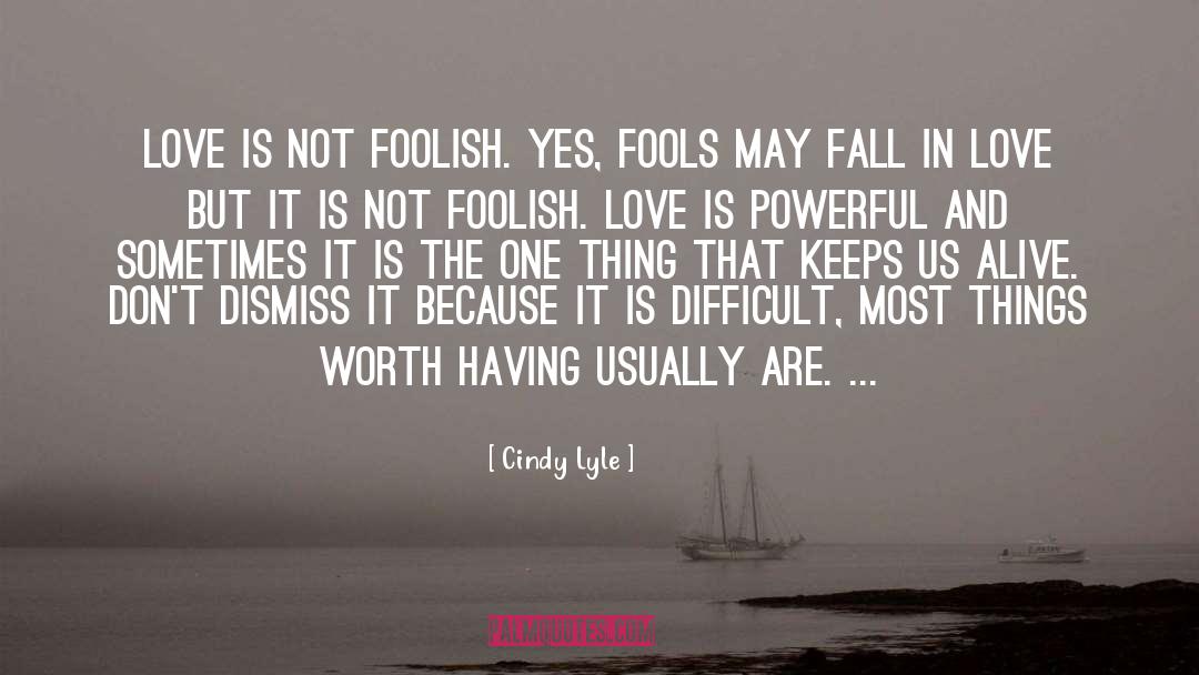 Cindy Lyle Quotes: Love is not foolish. Yes,