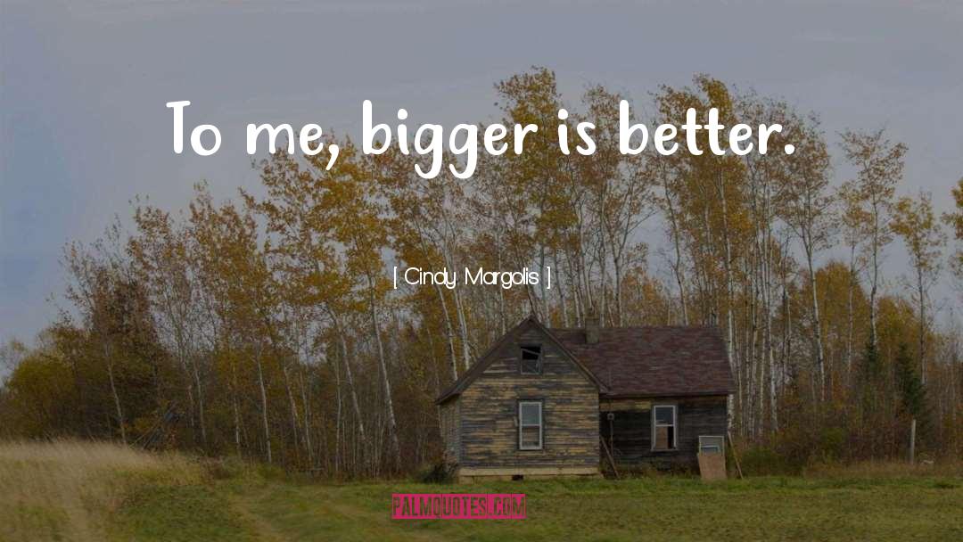 Cindy Margolis Quotes: To me, bigger is better.